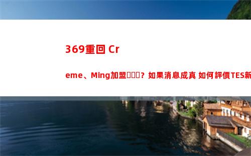 369重回 Creme、Ming加盟？如果消息成真 如何評價TES新賽季陣容？插圖